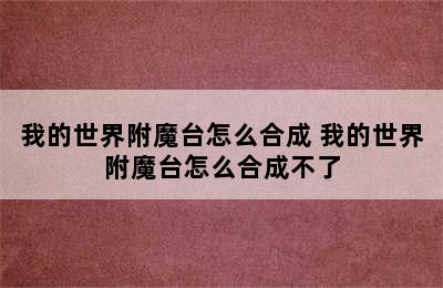 我的世界附魔台怎么合成 我的世界附魔台怎么合成不了